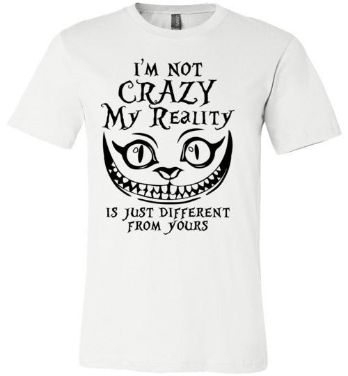 I'm Not Crazy My Reality Is Just Different From Yours T-shirt - TS
